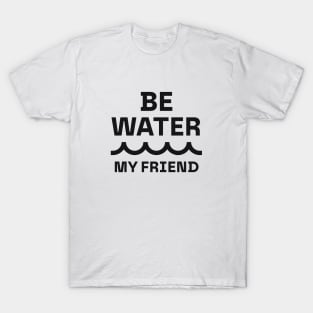 Be water, my friend T-Shirt